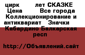 1.2) цирк : 100 лет СКАЗКЕ › Цена ­ 49 - Все города Коллекционирование и антиквариат » Значки   . Кабардино-Балкарская респ.